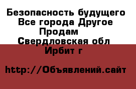 Безопасность будущего - Все города Другое » Продам   . Свердловская обл.,Ирбит г.